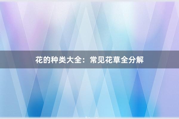 花的种类大全：常见花草全分解