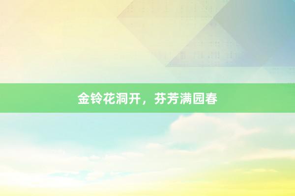 金铃花洞开，芬芳满园春