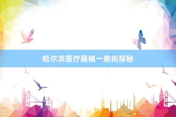 哈尔滨医疗器械一条街探秘