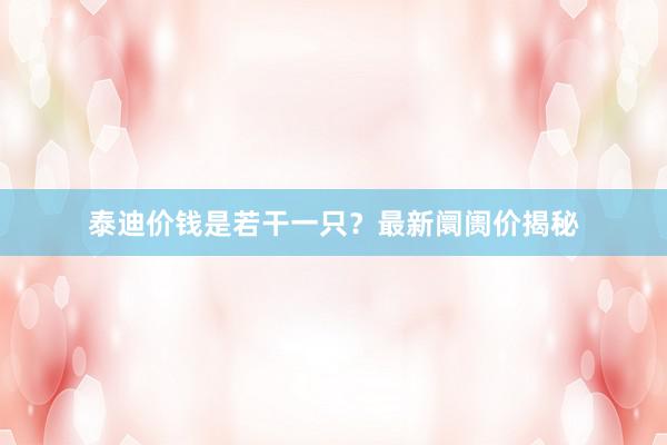 泰迪价钱是若干一只？最新阛阓价揭秘